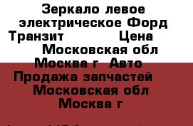 Зеркало левое электрическое Форд Транзит 4643782 › Цена ­ 2 500 - Московская обл., Москва г. Авто » Продажа запчастей   . Московская обл.,Москва г.